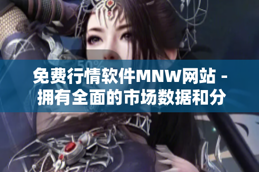 免费行情软件MNW网站 - 拥有全面的市场数据和分析工具