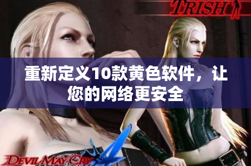 重新定义10款黄色软件，让您的网络更安全