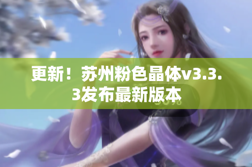 更新！苏州粉色晶体v3.3.3发布最新版本