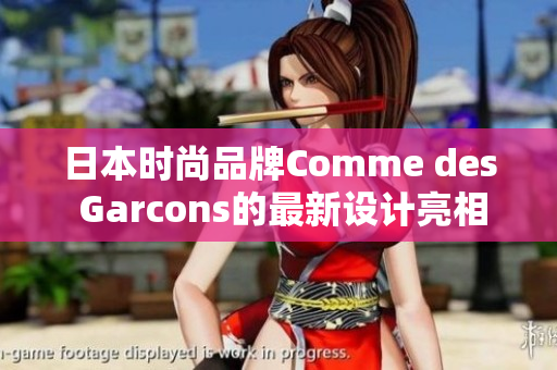 日本时尚品牌Comme des Garcons的最新设计亮相