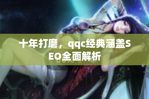 十年打磨，qqc经典涵盖SEO全面解析