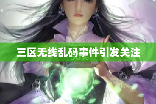 三区无线乱码事件引发关注