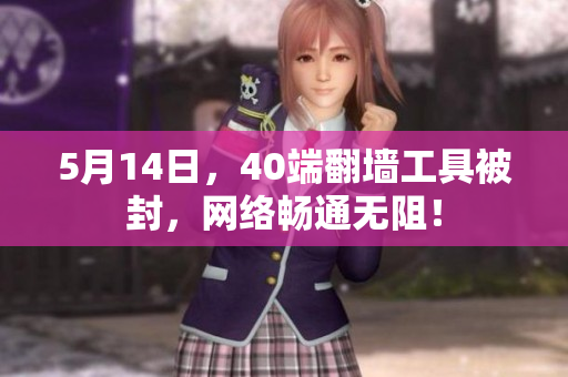 5月14日，40端翻墙工具被封，网络畅通无阻！