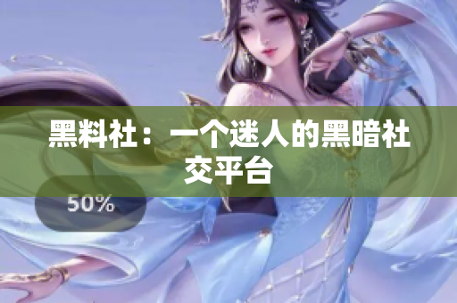 黑料社：一个迷人的黑暗社交平台