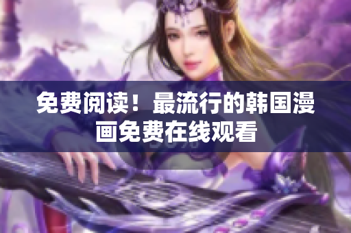 免费阅读！最流行的韩国漫画免费在线观看