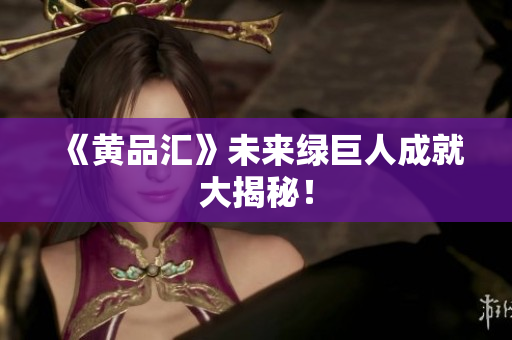 《黄品汇》未来绿巨人成就大揭秘！