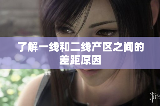 了解一线和二线产区之间的差距原因