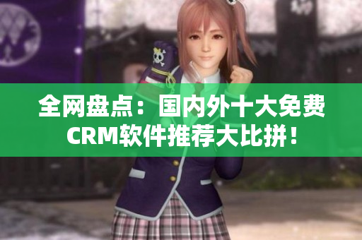 全网盘点：国内外十大免费CRM软件推荐大比拼！