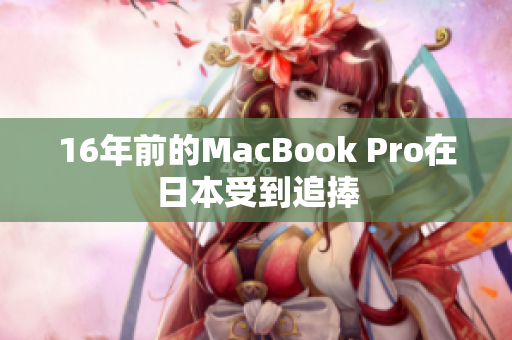 16年前的MacBook Pro在日本受到追捧