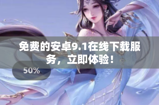 免费的安卓9.1在线下载服务，立即体验！