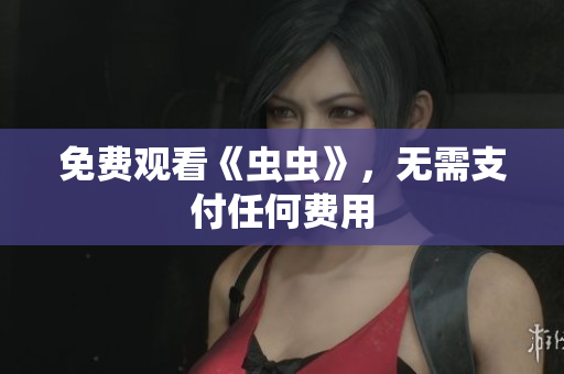 免费观看《虫虫》，无需支付任何费用