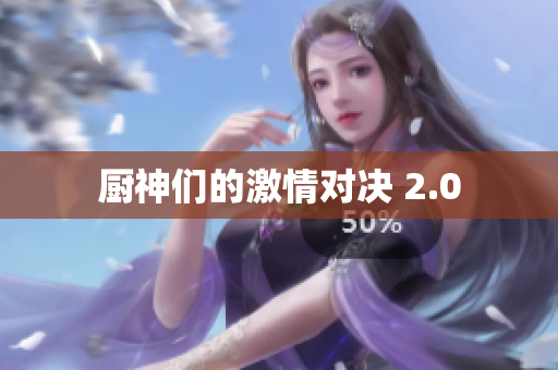 厨神们的激情对决 2.0