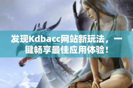 发现Kdbacc网站新玩法，一键畅享最佳应用体验！