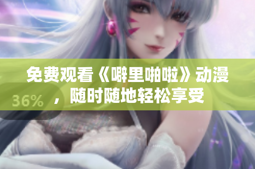 免费观看《噼里啪啦》动漫，随时随地轻松享受