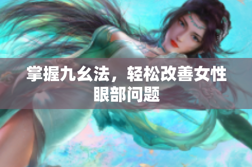 掌握九幺法，轻松改善女性眼部问题