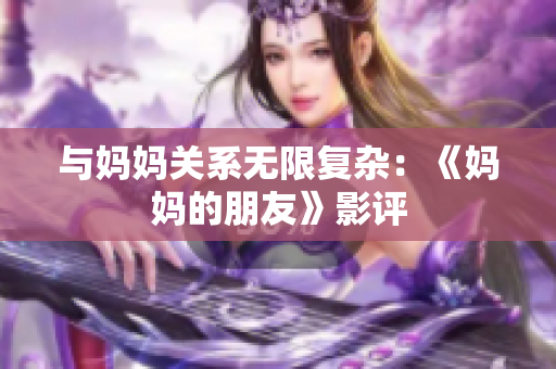 与妈妈关系无限复杂：《妈妈的朋友》影评