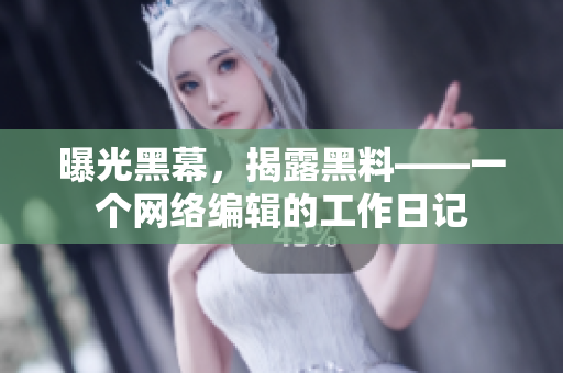 曝光黑幕，揭露黑料——一个网络编辑的工作日记