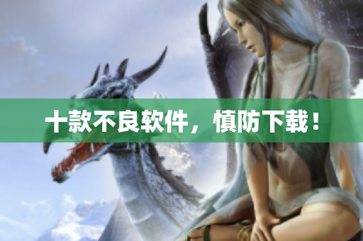 十款不良软件，慎防下载！