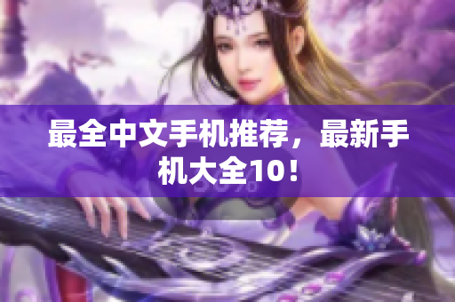 最全中文手机推荐，最新手机大全10！