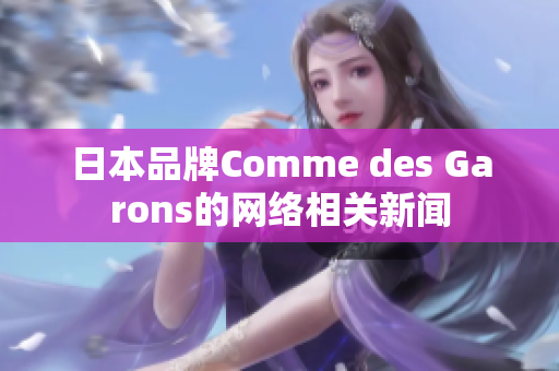 日本品牌Comme des Garons的网络相关新闻