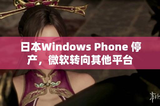 日本Windows Phone 停产，微软转向其他平台