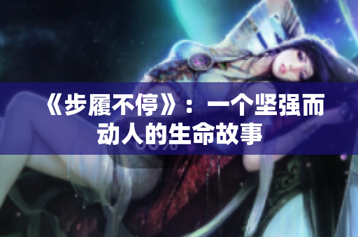 《步履不停》：一个坚强而动人的生命故事