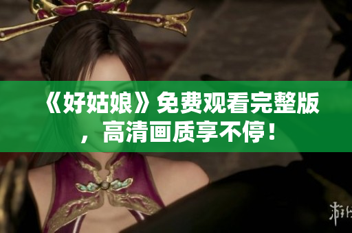 《好姑娘》免费观看完整版，高清画质享不停！