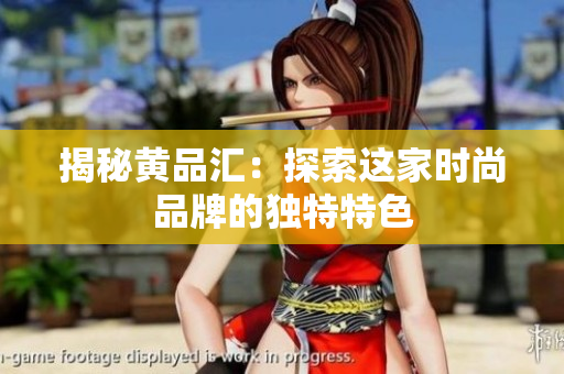 揭秘黄品汇：探索这家时尚品牌的独特特色