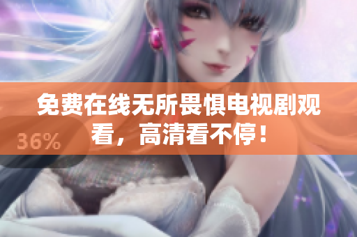 免费在线无所畏惧电视剧观看，高清看不停！