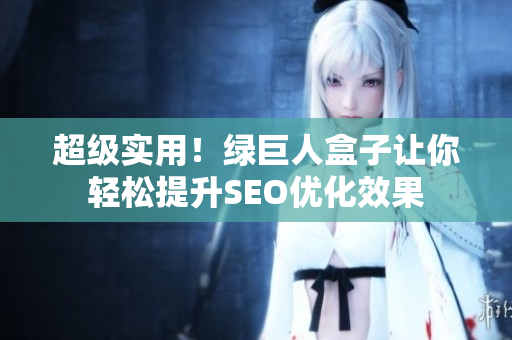 超级实用！绿巨人盒子让你轻松提升SEO优化效果