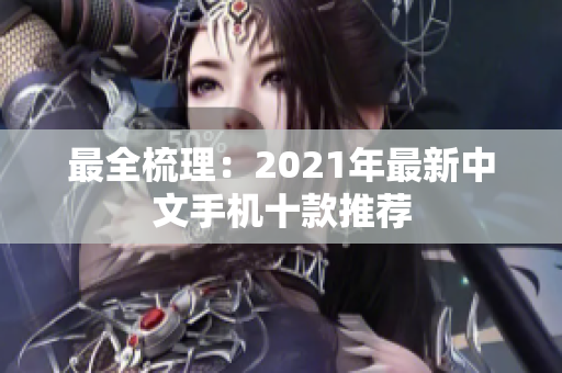 最全梳理：2021年最新中文手机十款推荐