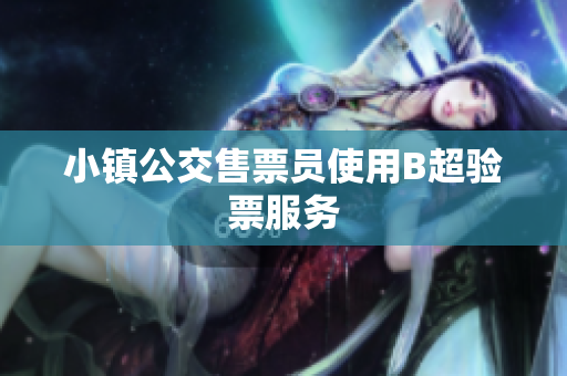 小镇公交售票员使用B超验票服务