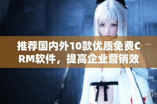 推荐国内外10款优质免费CRM软件，提高企业营销效率