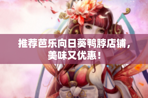推荐芭乐向日葵鸭脖店铺，美味又优惠！
