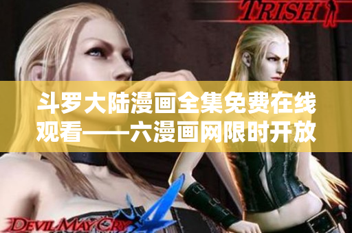 斗罗大陆漫画全集免费在线观看——六漫画网限时开放