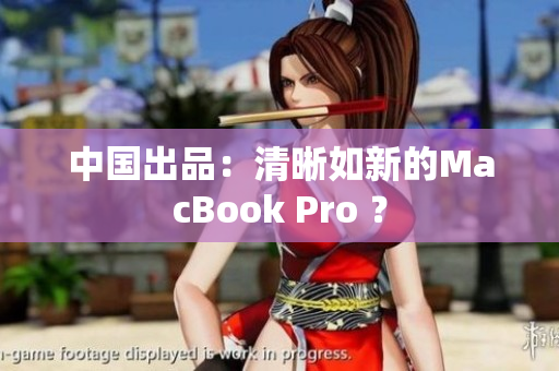 中国出品：清晰如新的MacBook Pro ？
