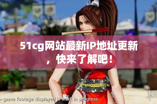 51cg网站最新IP地址更新，快来了解吧！