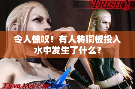 令人惊叹！有人将铜板投入水中发生了什么？