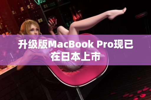 升级版MacBook Pro现已在日本上市