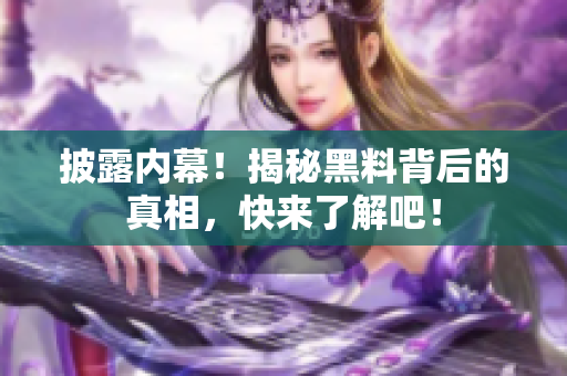 披露内幕！揭秘黑料背后的真相，快来了解吧！