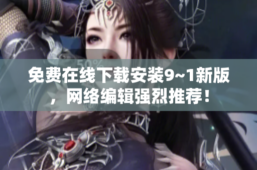 免费在线下载安装9~1新版，网络编辑强烈推荐！