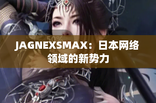 JAGNEXSMAX：日本网络领域的新势力