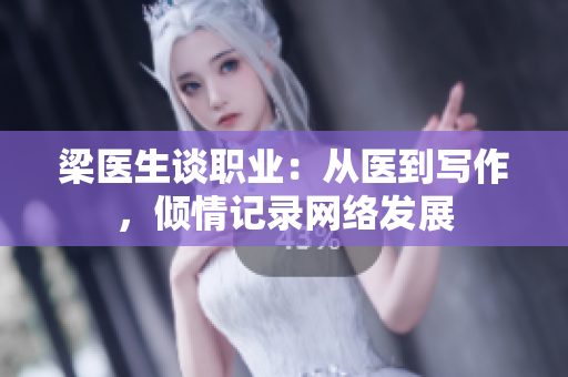 梁医生谈职业：从医到写作，倾情记录网络发展