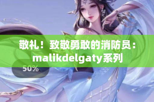 敬礼！致敬勇敢的消防员：malikdelgaty系列