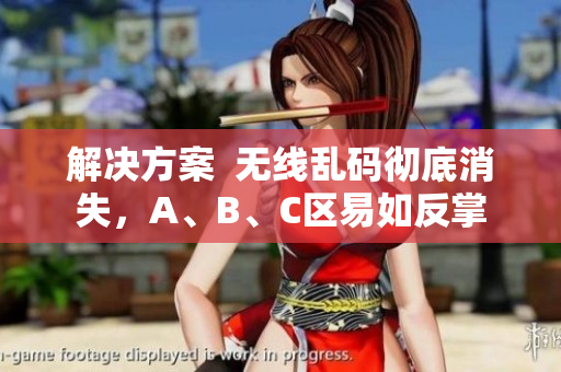 解决方案  无线乱码彻底消失，A、B、C区易如反掌