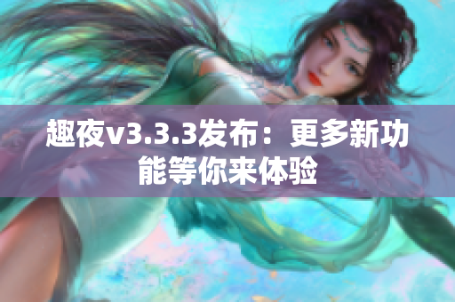 趣夜v3.3.3发布：更多新功能等你来体验
