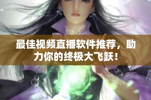 最佳视频直播软件推荐，助力你的终极大飞跃！