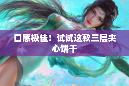 口感极佳！试试这款三层夹心饼干