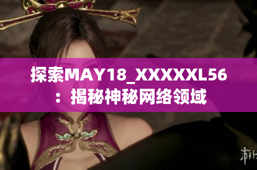 探索MAY18_XXXXXL56：揭秘神秘网络领域
