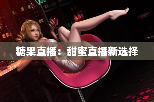糖果直播：甜蜜直播新选择